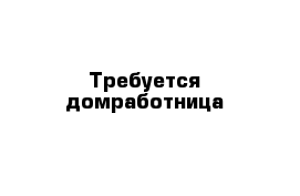 Требуется домработница